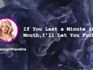 [F4M] If You Last a Minute in my Mouth, I'll Let You Fuck Me