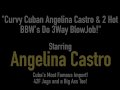 Curvy Cuban Angelina Castro &amp; 2 Hot BBW's Do 3Way BlowJob!