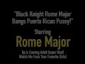 Black Knight Rome Major Bangs Puerto Rican Pussy!